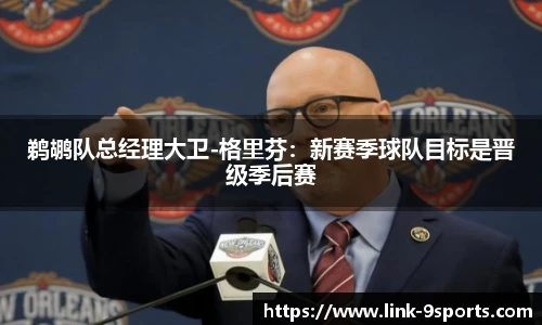 鹈鹕队总经理大卫-格里芬：新赛季球队目标是晋级季后赛