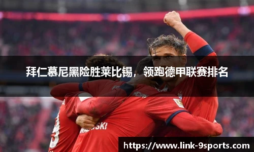 拜仁慕尼黑险胜莱比锡，领跑德甲联赛排名