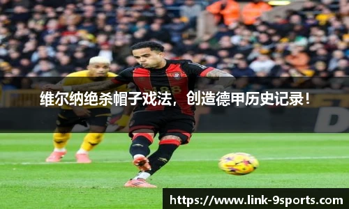 维尔纳绝杀帽子戏法，创造德甲历史记录！