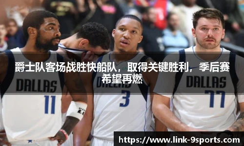 爵士队客场战胜快船队，取得关键胜利，季后赛希望再燃