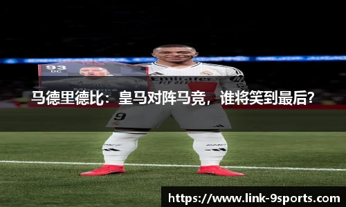 马德里德比：皇马对阵马竞，谁将笑到最后？