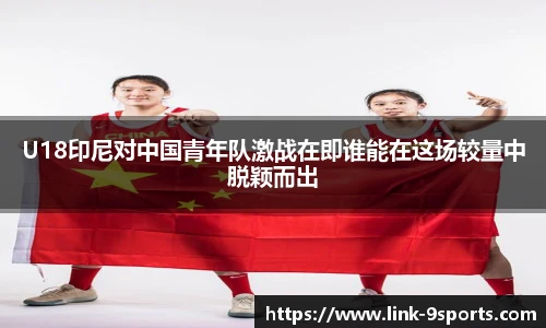 U18印尼对中国青年队激战在即谁能在这场较量中脱颖而出