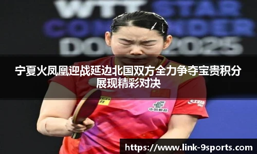 宁夏火凤凰迎战延边北国双方全力争夺宝贵积分展现精彩对决
