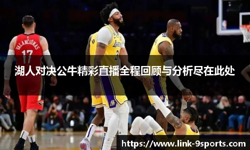 湖人对决公牛精彩直播全程回顾与分析尽在此处