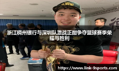 浙江稠州银行与深圳队激战正酣争夺篮球赛季荣耀与胜利
