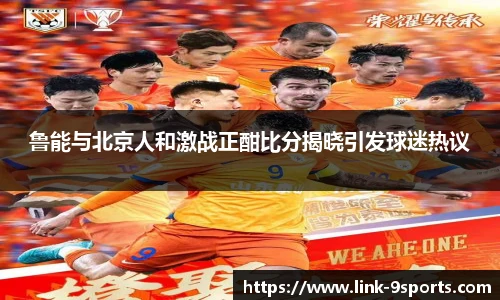 鲁能与北京人和激战正酣比分揭晓引发球迷热议
