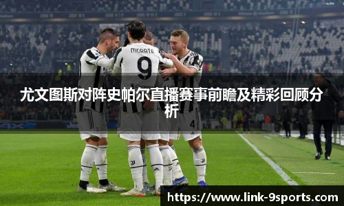 尤文图斯对阵史帕尔直播赛事前瞻及精彩回顾分析