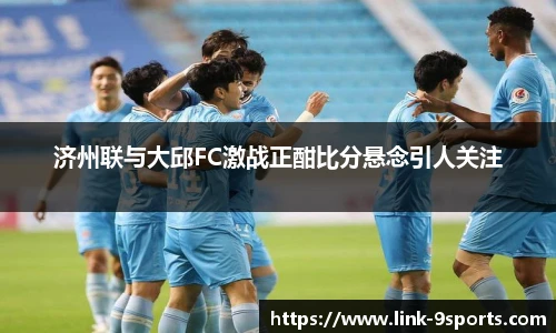 济州联与大邱FC激战正酣比分悬念引人关注